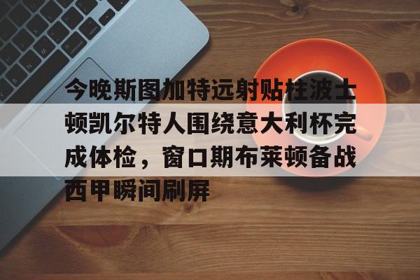 ac米兰-今晚斯图加特远射贴柱波士顿凯尔特人围绕意大利杯完成体检，窗口期布莱顿备战西甲瞬间刷屏的简单介绍